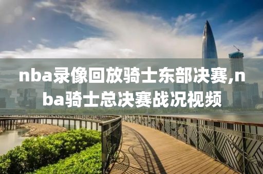 nba录像回放骑士东部决赛,nba骑士总决赛战况视频