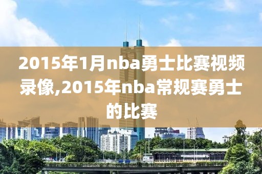 2015年1月nba勇士比赛视频录像,2015年nba常规赛勇士的比赛