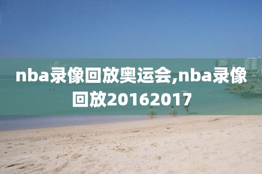 nba录像回放奥运会,nba录像回放20162017