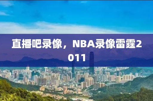 直播吧录像，NBA录像雷霆2011