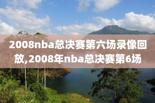 2008nba总决赛第六场录像回放,2008年nba总决赛第6场