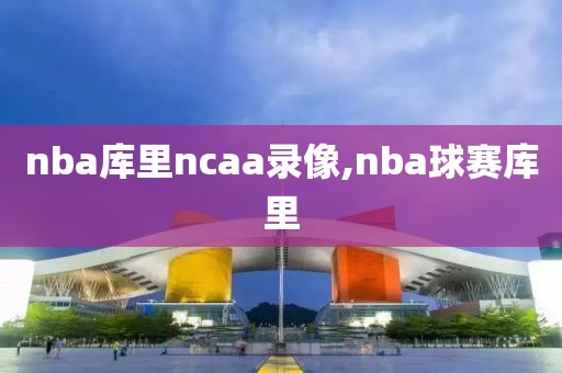 nba库里ncaa录像,nba球赛库里