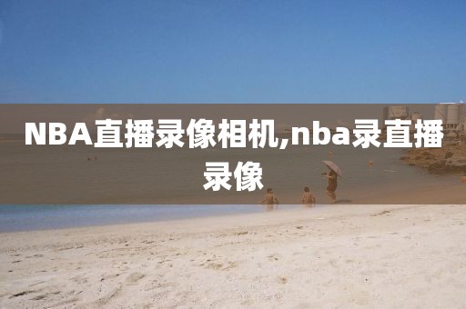 NBA直播录像相机,nba录直播录像