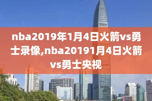 nba2019年1月4日火箭vs勇士录像,nba20191月4日火箭vs勇士央视