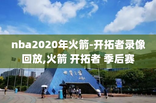 nba2020年火箭-开拓者录像回放,火箭 开拓者 季后赛