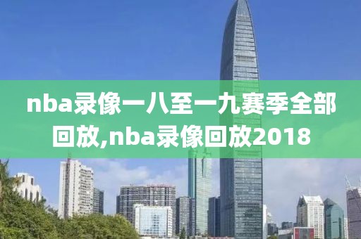 nba录像一八至一九赛季全部回放,nba录像回放2018