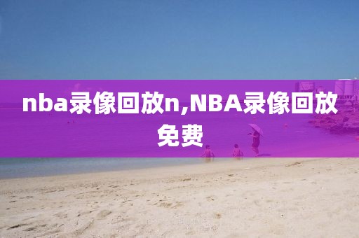 nba录像回放n,NBA录像回放免费