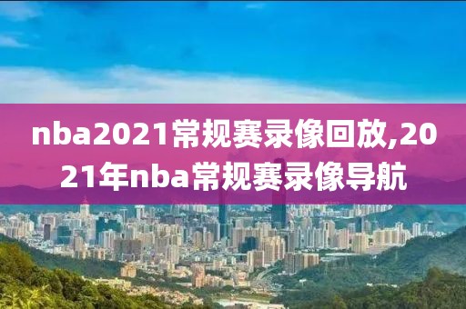 nba2021常规赛录像回放,2021年nba常规赛录像导航