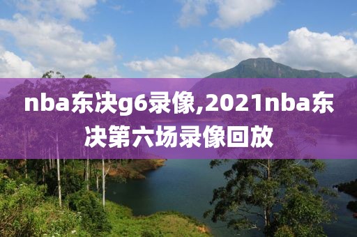 nba东决g6录像,2021nba东决第六场录像回放