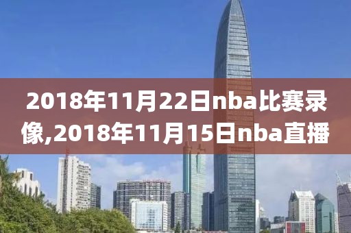 2018年11月22日nba比赛录像,2018年11月15日nba直播