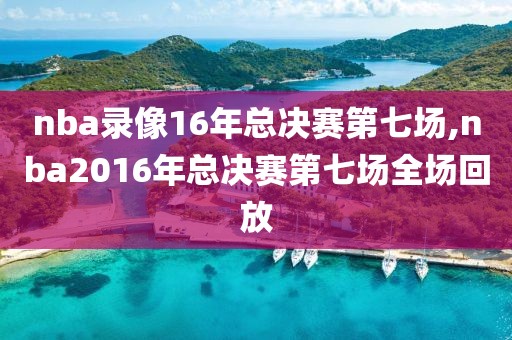 nba录像16年总决赛第七场,nba2016年总决赛第七场全场回放