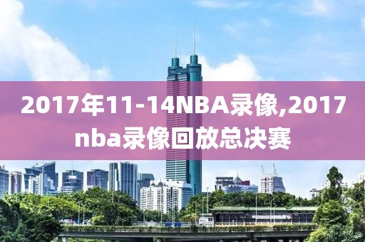 2017年11-14NBA录像,2017nba录像回放总决赛