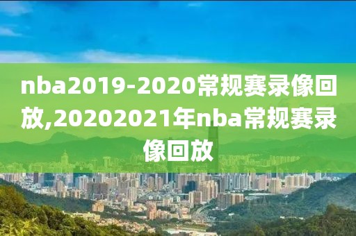 nba2019-2020常规赛录像回放,20202021年nba常规赛录像回放