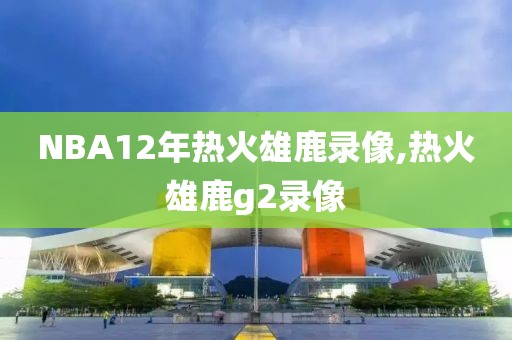 NBA12年热火雄鹿录像,热火雄鹿g2录像