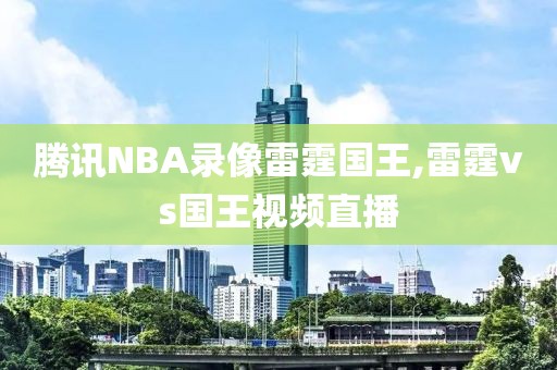 腾讯NBA录像雷霆国王,雷霆vs国王视频直播