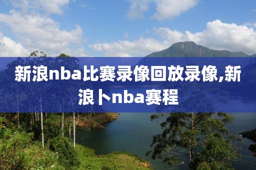 新浪nba比赛录像回放录像,新浪卜nba赛程