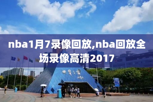 nba1月7录像回放,nba回放全场录像高清2017