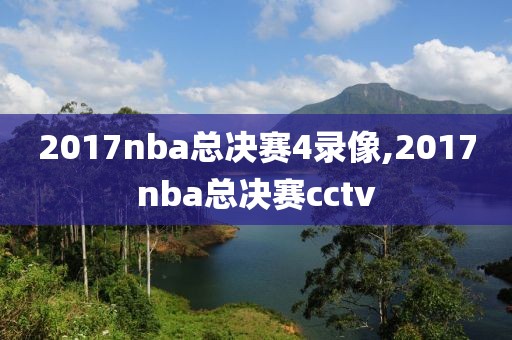 2017nba总决赛4录像,2017nba总决赛cctv