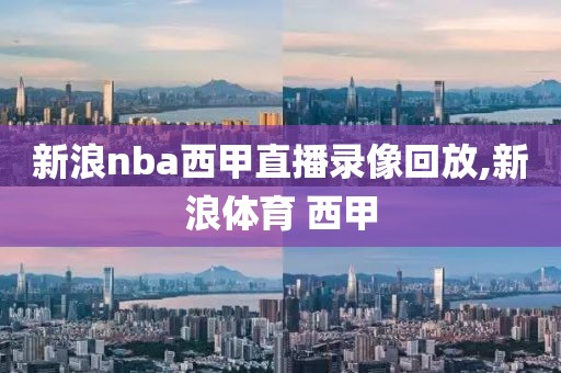 新浪nba西甲直播录像回放,新浪体育 西甲