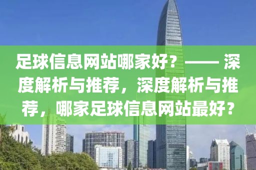 足球信息网站哪家好？—— 深度解析与推荐，深度解析与推荐，哪家足球信息网站最好？