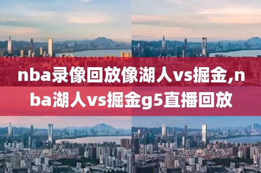 nba录像回放像湖人vs掘金,nba湖人vs掘金g5直播回放