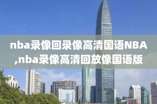 nba录像回录像高清国语NBA,nba录像高清回放像国语版