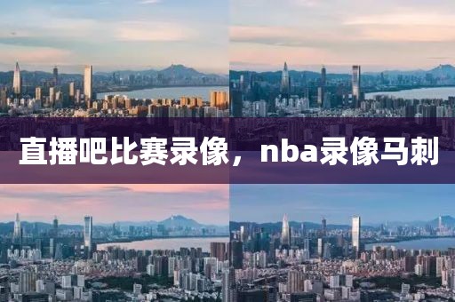 直播吧比赛录像，nba录像马刺