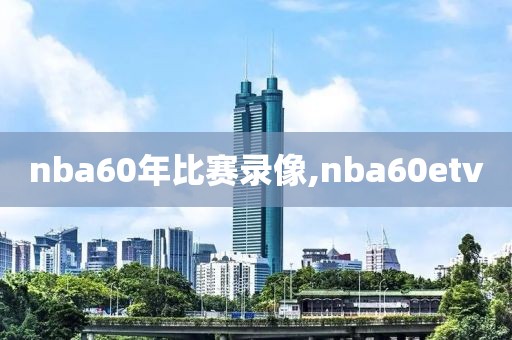 nba60年比赛录像,nba60etv