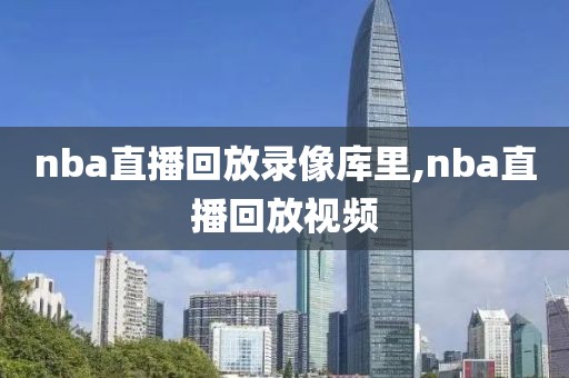 nba直播回放录像库里,nba直播回放视频