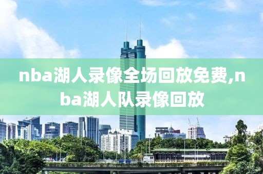 nba湖人录像全场回放免费,nba湖人队录像回放