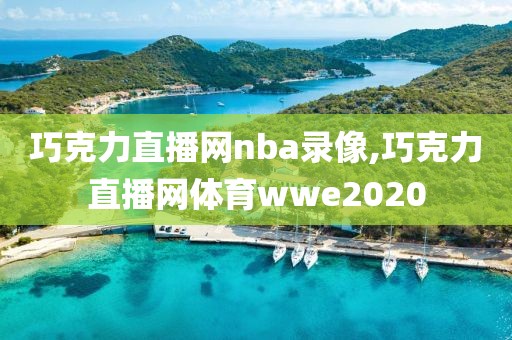 巧克力直播网nba录像,巧克力直播网体育wwe2020