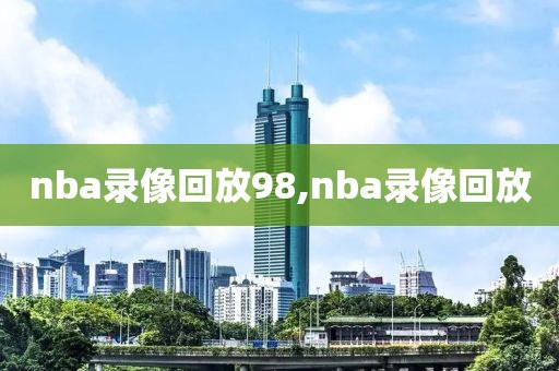 nba录像回放98,nba录像回放