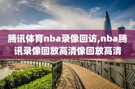 腾讯体育nba录像回访,nba腾讯录像回放高清像回放高清