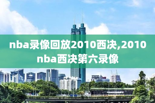 nba录像回放2010西决,2010nba西决第六录像