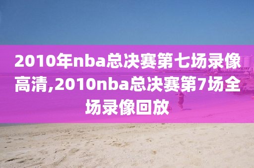 2010年nba总决赛第七场录像高清,2010nba总决赛第7场全场录像回放