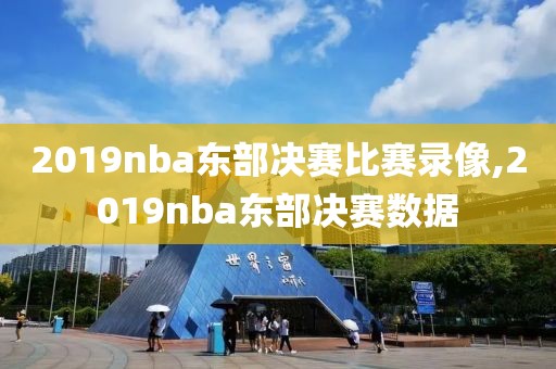 2019nba东部决赛比赛录像,2019nba东部决赛数据