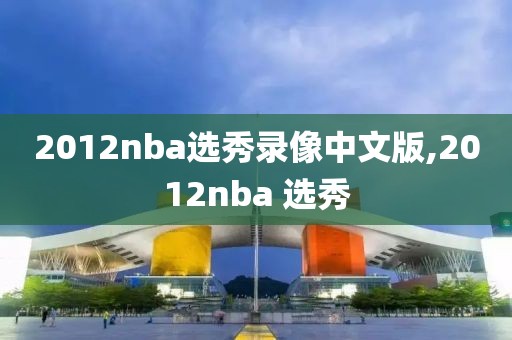 2012nba选秀录像中文版,2012nba 选秀