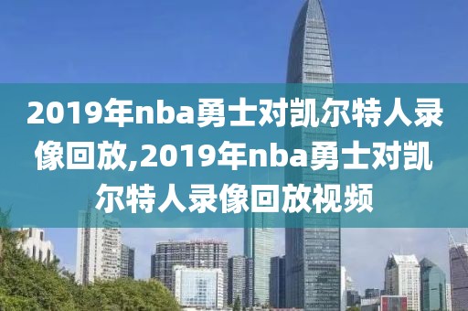 2019年nba勇士对凯尔特人录像回放,2019年nba勇士对凯尔特人录像回放视频