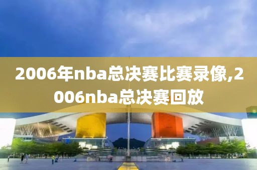 2006年nba总决赛比赛录像,2006nba总决赛回放