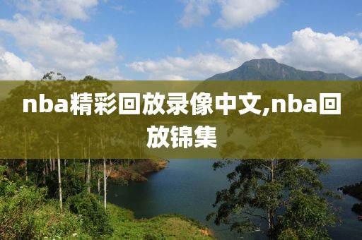 nba精彩回放录像中文,nba回放锦集