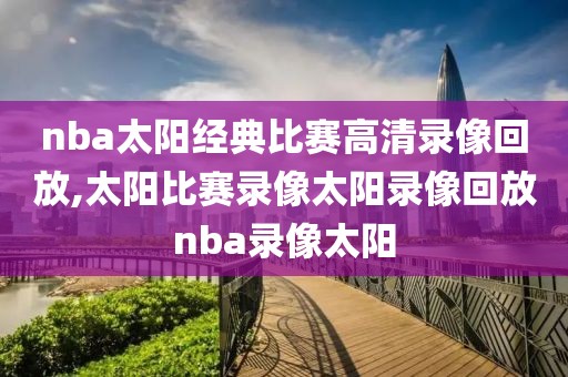 nba太阳经典比赛高清录像回放,太阳比赛录像太阳录像回放nba录像太阳
