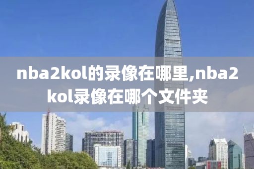 nba2kol的录像在哪里,nba2kol录像在哪个文件夹
