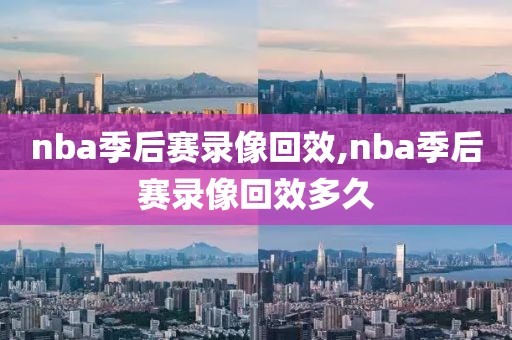 nba季后赛录像回效,nba季后赛录像回效多久