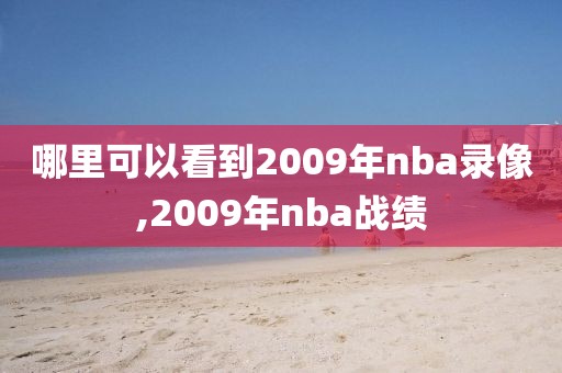 哪里可以看到2009年nba录像,2009年nba战绩