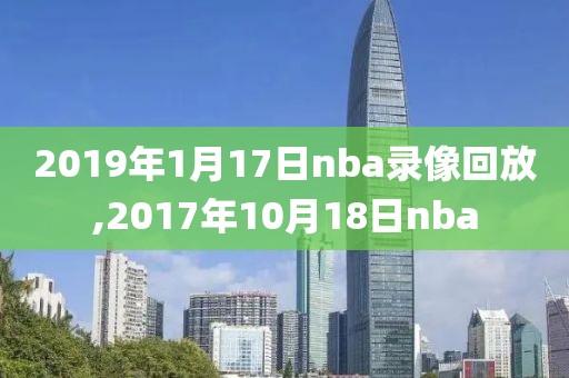 2019年1月17日nba录像回放,2017年10月18日nba