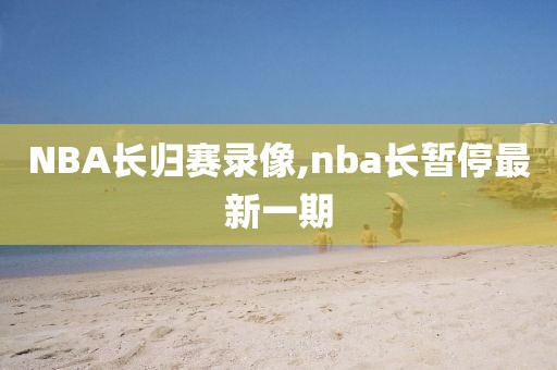 NBA长归赛录像,nba长暂停最新一期