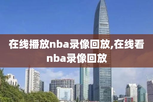 在线播放nba录像回放,在线看nba录像回放