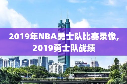 2019年NBA勇士队比赛录像,2019勇士队战绩