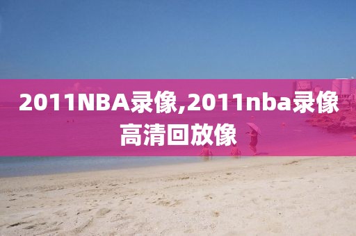 2011NBA录像,2011nba录像高清回放像