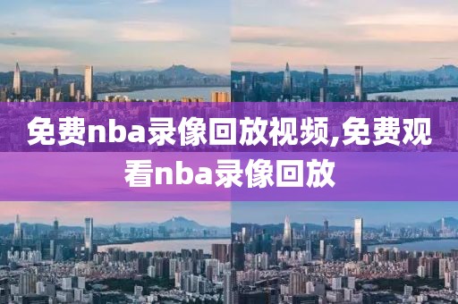 免费nba录像回放视频,免费观看nba录像回放